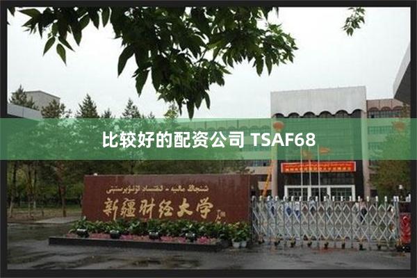 比较好的配资公司 TSAF68