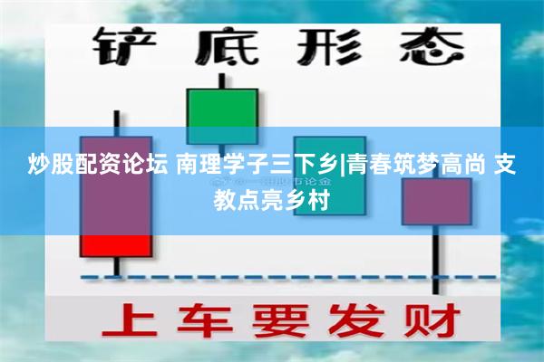 炒股配资论坛 南理学子三下乡|青春筑梦高尚 支教点亮乡村