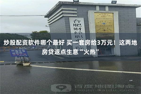 炒股配资软件哪个最好 买一套房给3万元！这两地房贷返点生意“火热”