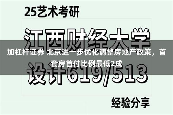 加杠杆证券 北京进一步优化调整房地产政策，首套房首付比例最低2成