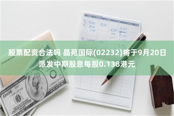 股票配资合法吗 晶苑国际(02232)将于9月20日派发中期股息每股0.138港元