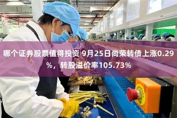 哪个证券股票值得投资 9月25日尚荣转债上涨0.29%，转股溢价率105.73%