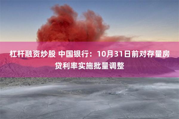 杠杆融资炒股 中国银行：10月31日前对存量房贷利率实施批量调整