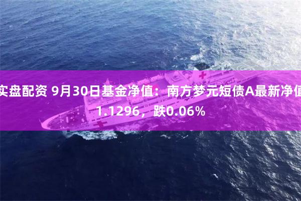 实盘配资 9月30日基金净值：南方梦元短债A最新净值1.1296，跌0.06%