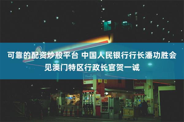 可靠的配资炒股平台 中国人民银行行长潘功胜会见澳门特区行政长官贺一诚