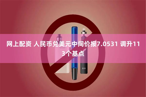 网上配资 人民币兑美元中间价报7.0531 调升113个基点