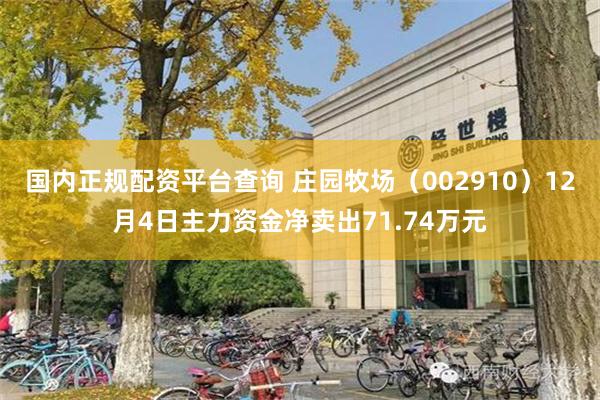 国内正规配资平台查询 庄园牧场（002910）12月4日主力资金净卖出71.74万元