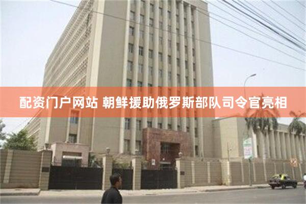 配资门户网站 朝鲜援助俄罗斯部队司令官亮相