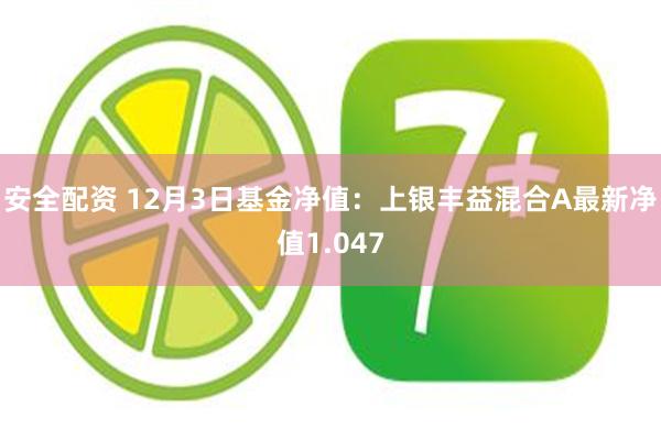 安全配资 12月3日基金净值：上银丰益混合A最新净值1.047