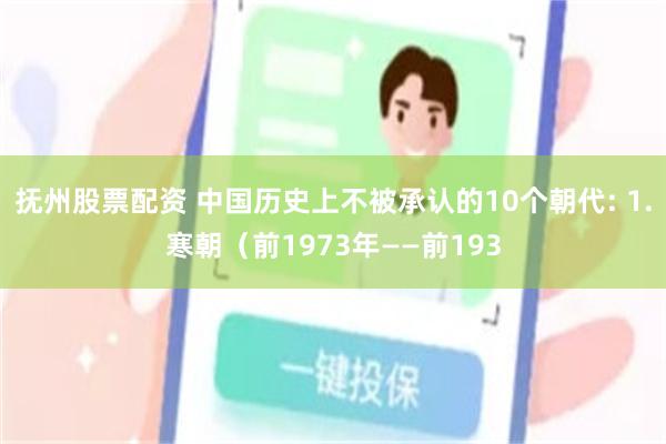 抚州股票配资 中国历史上不被承认的10个朝代: 1.寒朝（前1973年——前193