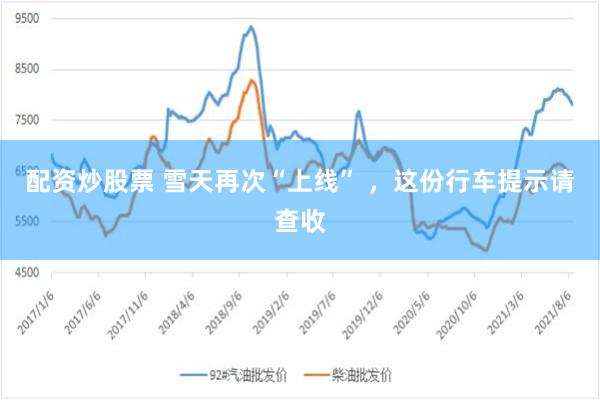 配资炒股票 雪天再次“上线” ，这份行车提示请查收