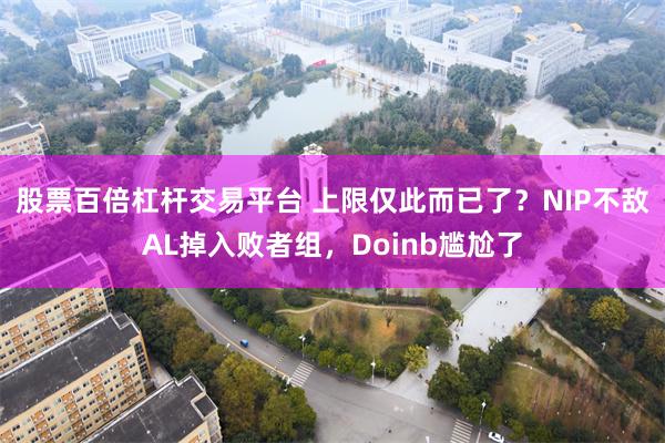 股票百倍杠杆交易平台 上限仅此而已了？NIP不敌AL掉入败者组，Doinb尴尬了